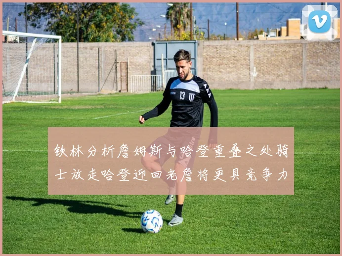 铁林分析詹姆斯与哈登重叠之处骑士放走哈登迎回老詹将更具竞争力