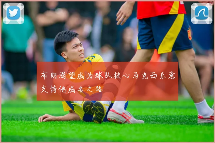 布朗渴望成为球队核心马克西乐意支持他成名之路