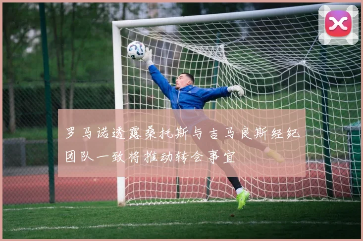 罗马诺透露桑托斯与吉马良斯经纪团队一致将推动转会事宜