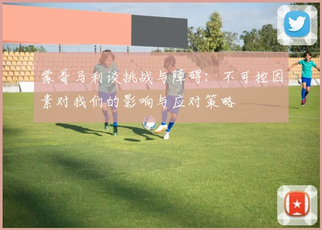 蒙哥马利谈挑战与障碍：不可控因素对我们的影响与应对策略