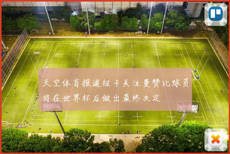 天空体育报道纽卡关注曼赞比球员将在世界杯后做出最终决定
