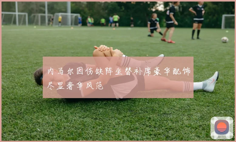 内马尔因伤缺阵坐替补席豪华配饰尽显奢华风范