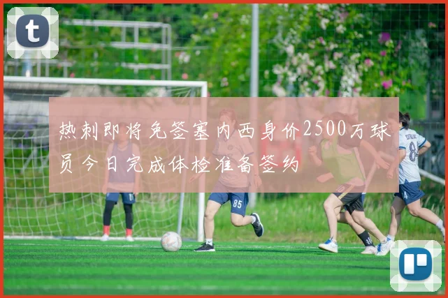 热刺即将免签塞内西身价2500万球员今日完成体检准备签约