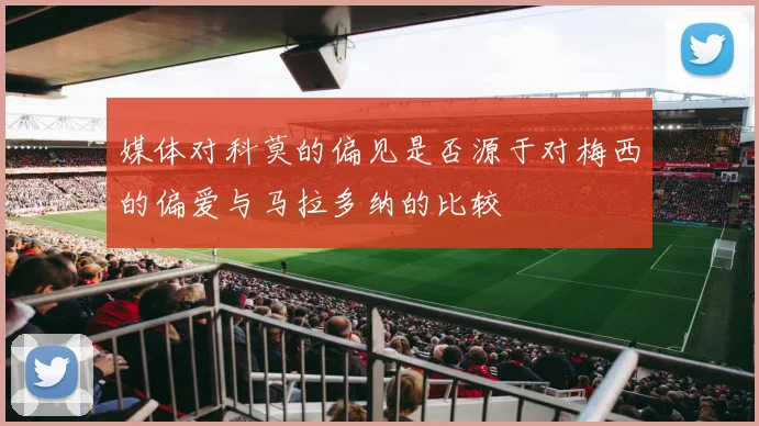 媒体对科莫的偏见是否源于对梅西的偏爱与马拉多纳的比较