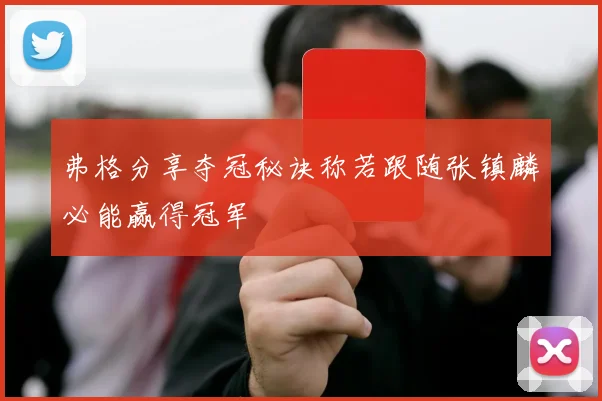 弗格分享夺冠秘诀称若跟随张镇麟必能赢得冠军
